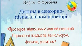 "Просторові відношення: довгий, короткий. Порівняння за кольором, формою, розміром"