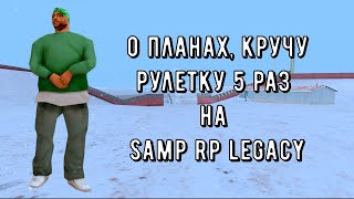 О моих планах , кручу рулетку 5 раз на | Samp Rp Legacy