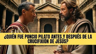 ¿Quién fue Poncio Pilato antes y después de la crucifixión de Jesús?