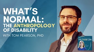 What’s Normal: The Anthropology of Disability with Tom Pearson | Reimagining the Good Life podcast