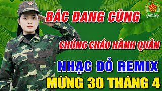 BÁC CÙNG CHÚNG CHÁU HÀNH QUÂN REMIX ➤ ALBUM 52 CA KHÚC NHẠC CÁCH MẠNG TIỀN CHIẾN 30/4 CỰC BỐC LỬA