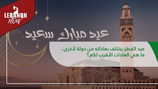 عيد الفطر يختلف بعاداته من دولة لأخرى.. ما هي العادات الأقرب لكم؟