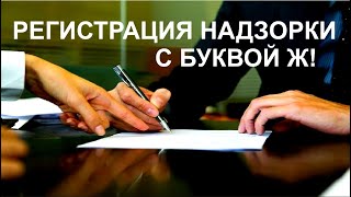 РЕГИСТРАЦИЯ НАДЗОРКИ С БУКВОЙ Ж!