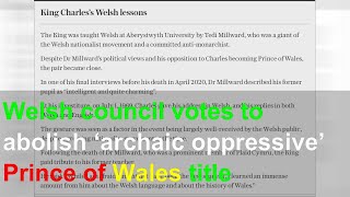 Welsh council votes to abolish ‘archaic oppressive’ Prince of Wales title