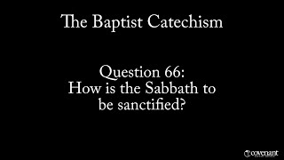 Baptist Catechism Q66: How is the Sabbath to be sanctified?