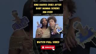 King Harris CRIES After Baby Mamma SCREWS Him Over part 9