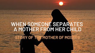 WHEN SOMEONE SEPARATES A MOTHER FROM HER CHILD || STORY OF MOSSES (PBUH)