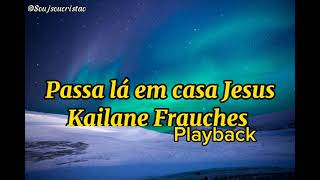 Passa lá em Casa Jesus - Kailane Frauches (Playback com Letra)