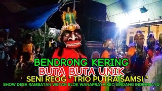 BUTA BUTA UNIK BENDRONG MALAM _ SENI REOG TRIO PUTRA SAMSI _ RAMBATAN WETAN SINDANG INDRAMAYU