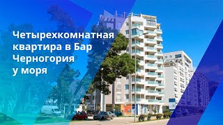 Четырехкомнатная квартира в Бар Черногория у моря для комфортного проживания