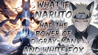 What If Naruto Had The Power Of D.Gray-Man And White Fox