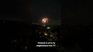 Firework is on in my neighbourhood??!!