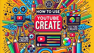 How to Use YouTube Create to Make Amazing Videos