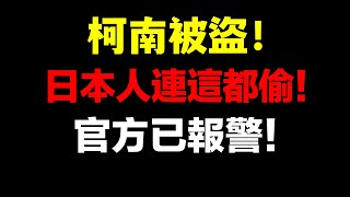 名偵探柯南〇〇盜竊事件！喪心病狂啊！日本人連這都偷！官方已報警！請速自首！