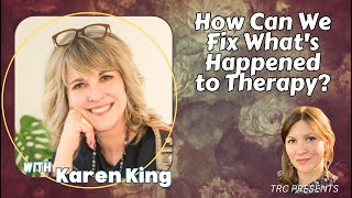 How Can We Fix What's Happened to Therapy?  A conversation with Karen King