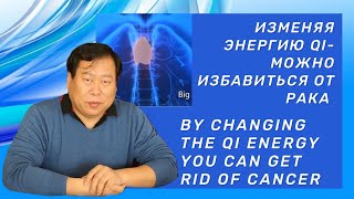 Изменяя Энергию Qi можно избавится от рака. By changing the Qi Energy - we get rid of cancer.