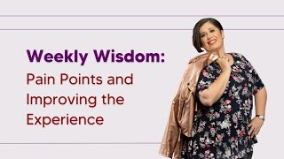 Weekly Wisdom: Pain Points and Improving the Experience