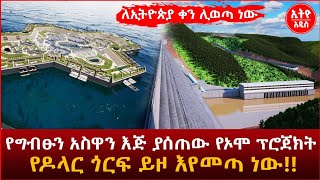 ለኢትዮጵያ ቀን ሊወጣ ነው የግብፁን አስዋን እጅ ያሰጠው የኦሞ ፕሮጀክት የዶላር ጎርፍ ይዞ እየመጣ ነው!!