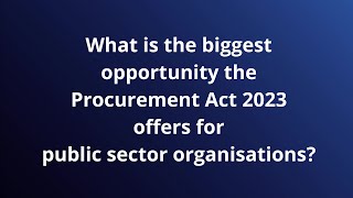 What is the biggest opportunity the Procurement Act 2023 offers for public sector organisations?