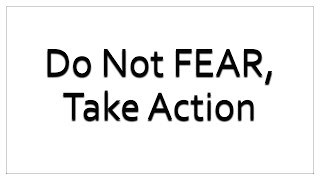 Do Not Fear, Take Action!