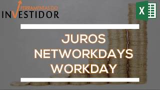 EXCEL - NETWORKDAYS e WORKDAY, FUNÇÕES PARA CONTAS DE JUROS E RENDA FIXA