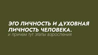 ПРО ДВА ЭТАПА ВЗРОСЛЕНИЯ. ЭГО ЛИЧНОСТЬ И ДУХОВНАЯ ЛИЧНОСТЬ ЧЕЛОВЕКА. РАЗНИЦА.