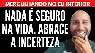 NADA É SEGURO NA VIDA, ABRACE A INCERTEZA | Will Nascimentto