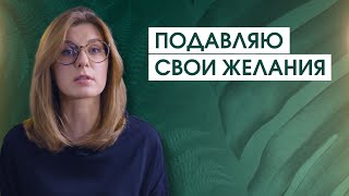 Почему вы не разрешаете себе желать и самовыражаться?| "Лучшее - не для меня", "Мои желания неважны"