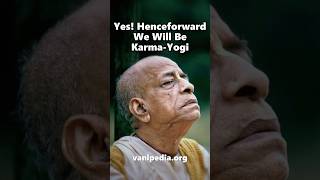 Yes! Henceforward We Will Be Karma-Yogi - Prabhupada 0694