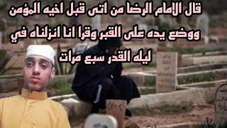 الامام الرضا من اتى قبل اخيه المؤمن ووضع يده على القبر وقرا انا انزلناه في ليله القدر سبع مرات