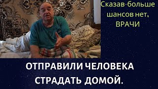 Врачи отказались от человека и отправили на страдания дома.