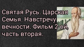 Святая Русь. Царская Семья. Навстречу вечности. Фильм 2-ой, часть вторая.