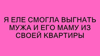 Я еле смогла выгнать мужа и его маму из своей квартиры