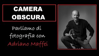 CAMERA OBSCURA - parliamo di fotografia con ADRIANO MAFFEI