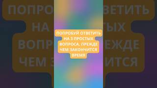 Попробуй ответить на 3 простых вопросов, прежде чем закончится время!