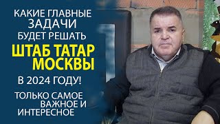 РУСТЭМ ЯМАЛЕЕВ ПОДЕЛИЛСЯ СТРАТЕГИЧЕСКИМИ ПЛАНАМИ ШТАБА ТАТАР МОСКВЫ НА 2024 ГОД!