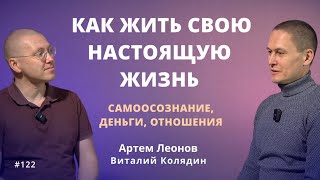 Как жить свою настоящую жизнь. Артем Леонов и Виталий Колядин. Диалог #122