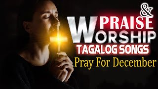 Pray For December 🙏 Morning Tagalog Praise And Worship Songs 🙏 One Hours Non Stop Worship Songs 🙏