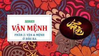 SERIES VẬN MỆNH - PHẦN 2: VẬN MỆNH TỪ ĐÂU CÓ, THAY ĐỔI ĐƯỢC KHÔNG?