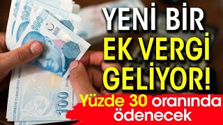 Yeni bir ek vergi geliyor! Yüzde 30 oranında ödenecek