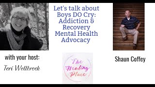 The Healing Place Podcast: Shaun Coffey - Boys DO Cry: Addiction & Recovery Mental Health Advocacy