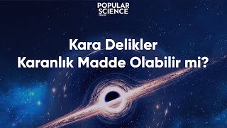 Kara Delikler Karanlık Madde Olabilir mi? | Popular Science Türkiye