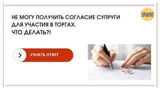 Аукционы и торги по банкротству. Не могу получить согласие супруги для участия в торгах. Что делать