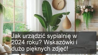 Jak urządzić sypialnię w 2024? Praktyczne wskazówki i inspirujące zdjęcia!