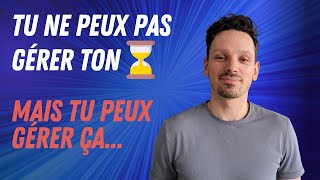 Tu ne peux pas gérer ton temps mais tu peux...