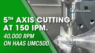 5th Axis Cutting at 40,000 RPM  / 150IPM on Haas UMC500 by Air Turbine Spindles®