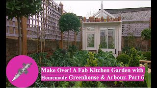 Make Over! A Fab Kitchen Garden with Homemade Greenhouse and Arbour. Part 6