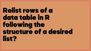 Relist rows of a data table in R following the structure of a desired list?  (1 answer)