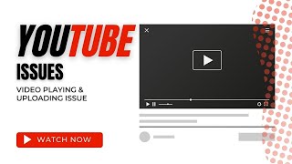 youtube issues - video not playing & uploading issue