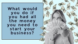 What would you do if you had all the money you need to start your business?